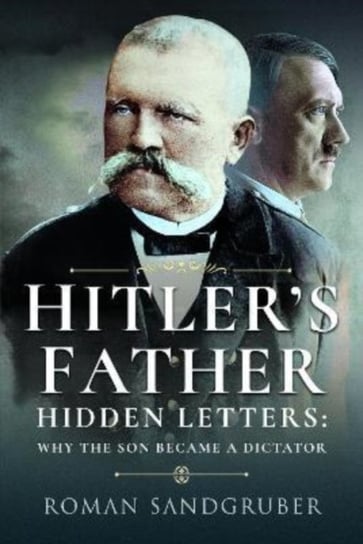 Hitler's Father: Hidden Letters   Why the Son Became a Dictator Roman Sandgruber