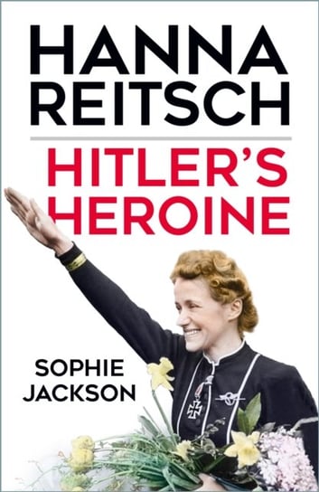 Hitler's Heroine: Hanna Reitsch Jackson Sophie