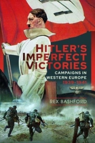 Hitler's Imperfect Victories: Campaigns in Western Europe 1939-1941 Pen & Sword Books Ltd