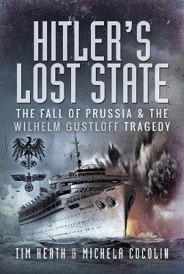 Hitler's Lost State: The Fall of Prussia and the Wilhelm Gustloff Tragedy Heath Tim