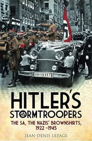 Hitler's Stormtroopers: The SA, The Nazis' Brownshirts, 1922 - 1945 Lepage Jean-Denis