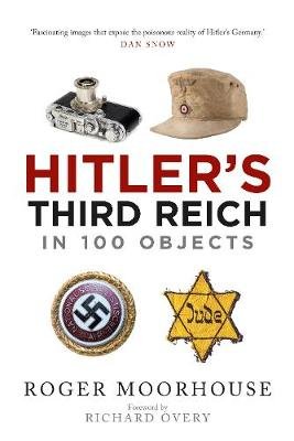 Hitler's Third Reich in 100 Objects: A Material History of Nazi Germany Moorhouse Roger