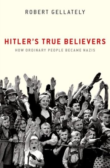 Hitler's True Believers: How Ordinary People Became Nazis Opracowanie zbiorowe