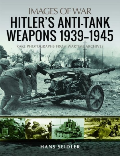 Hitlers Anti-Tank Weapons 1939-1945: Rare Photographs from Wartime Archives Hans Seidler