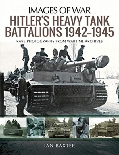 Hitlers Heavy Tiger Tank Battalions 1942-1945. Rare Photographs from Wartime Archives Baxter Ian