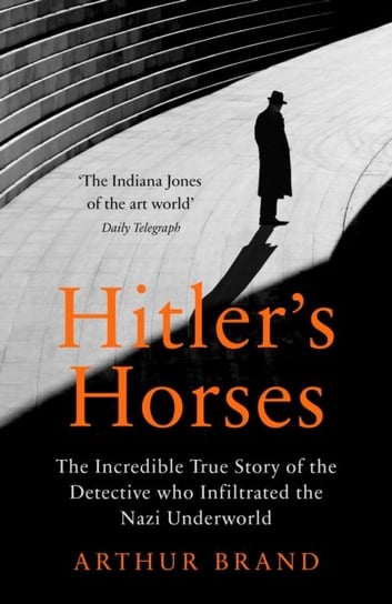 Hitlers Horses. The Incredible True Story of the Detective who Infiltrated the Nazi Underworld Brand Arthur