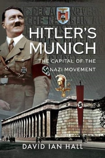 Hitlers Munich: The Capital of the Nazi Movement David Ian Hall