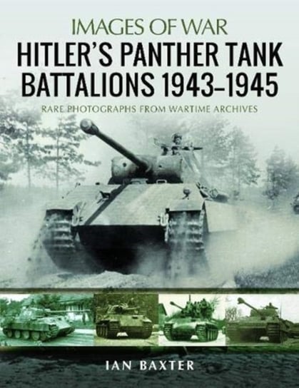 Hitlers Panther Tank Battalions, 1943-1945. Rare Photographs from Wartimes Archives Baxter Ian