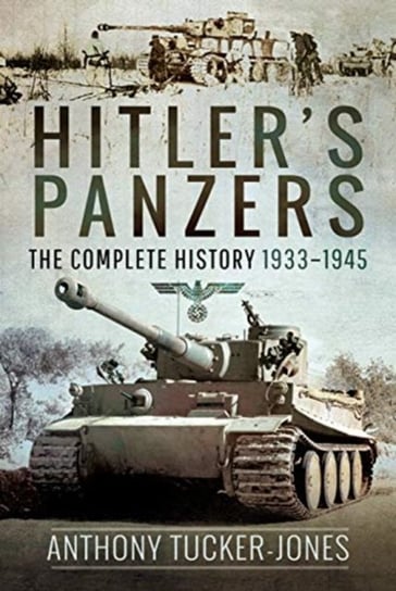 Hitlers Panzers. The Complete History 1933-1945 Tucker-Jones Anthony