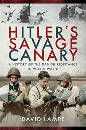 Hitlers Savage Canary: A History of the Danish Resistance in World War II David Lampe