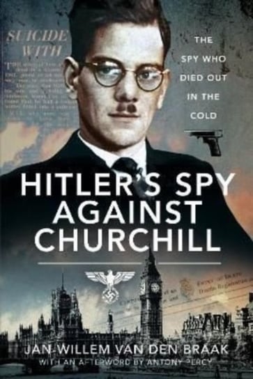 Hitlers Spy Against Churchill: The Spy Who Died Out in the Cold Jan-Willem van den Braak