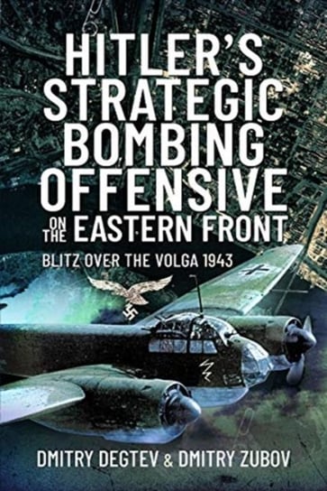 Hitlers Strategic Bombing Offensive on the Eastern Front: Blitz Over the Volga, 1943 Dmitry Degtev, Dmitry Zubov