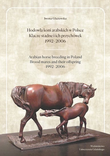 Hodowla koni arabskich w Polsce. Klacze stadne i ich przychówek 1992-2006 Głażewska Iwona