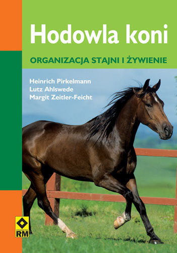Hodowla koni. Organizacja stajni i żywienie Pirkelmann Heinrich, Ahlswede Lutz, Zeitler-Feicht Margit