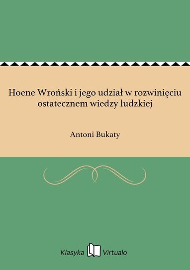 Hoene Wroński i jego udział w rozwinięciu ostatecznem wiedzy ludzkiej Bukaty Antoni