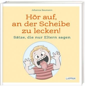 Hör auf, an der Scheibe zu lecken! Sätze, die nur Eltern sagen Lappan Verlag