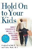Hold on to Your Kids. Why Parents Need to Matter More Than Peers Mate Gabor