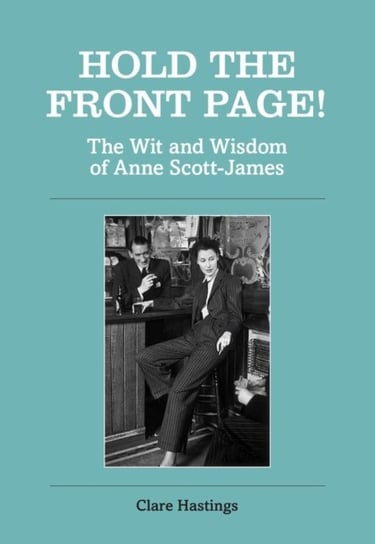 Hold the Front Page!: The Wit and Wisdom of Anne Scott-James Clare Hastings