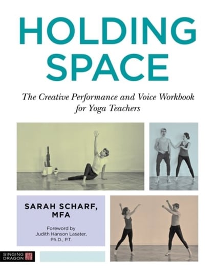 Holding Space: The Creative Performance and Voice Workbook for Yoga Teachers Sarah Scharf