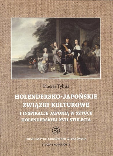 Holendersko-japońskie związki kulturowe i inspiracje Japonią w sztuce holenderskiej XVII stulecia Tybus Maciej