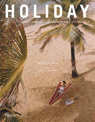 Holiday. The Best Travel Magazine that Ever Was Rizzoli International Publications