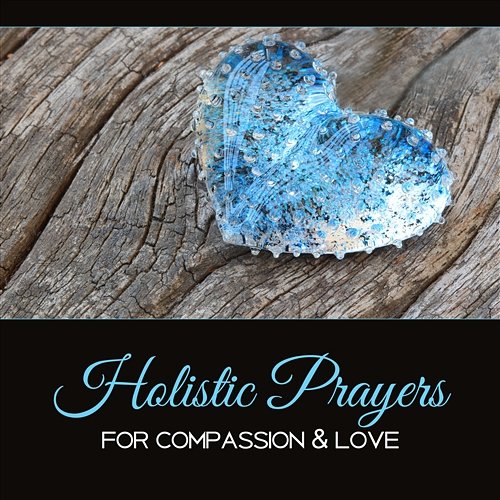 Holistic Prayers for Compassion & Love – Daily Reflections, Calm the Spirit, Healing Music Therapy, Soothe the Soul Quiet Music Oasis