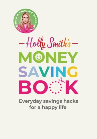 Holly Smiths Money Saving Book: Simple savings hacks for a happy life Holly Smith