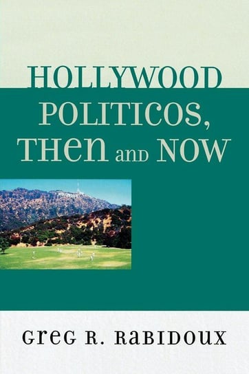 Hollywood Politicos, Then and Now Rabidoux Greg R.