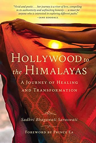 Hollywood to the Himalayas: A Journey of Healing and Transformation Sadhvi Bhagawati Saraswati