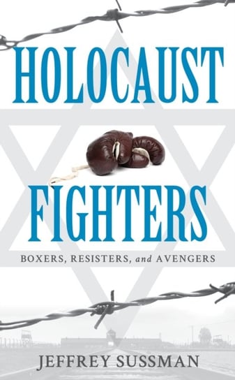 Holocaust Fighters: Boxers, Resisters, and Avengers Jeffrey Sussman
