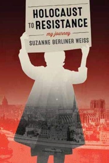 Holocaust to Resistance: My Journey Suzanne Berliner Weiss