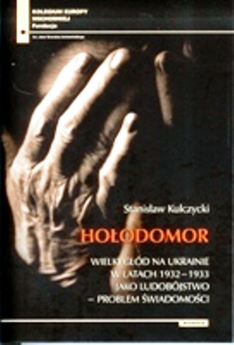 Hołodomor. Wielki Głód na Ukrainie w Latach 1932-1933 Jako Ludobójstwo – Problem Świadomości Kulczycki Stanisław