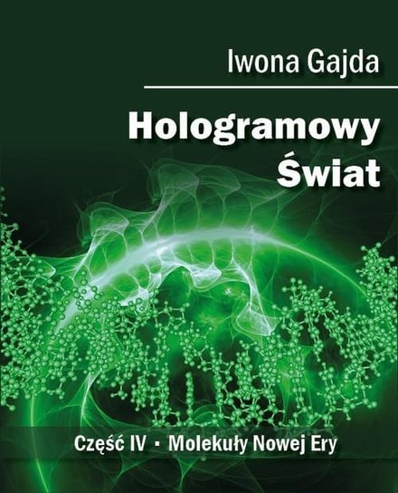 Hologramowy Świat. Część 4. Molekuły Nowej Ery Gajda Iwona