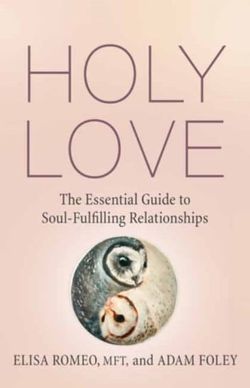 Holy Love: The Essential Guide to Soul-Fulfilling Relationships Adam Foley, Elisa Romeo
