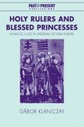 Holy Rulers and Blessed Princesses: Dynastic Cults in Medieval Central Europe Klaniczay Gabor, Klaniczay Bor G.