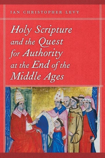 Holy Scripture and the Quest for Authority at the End of the Middle Ages Levy Ian Christopher
