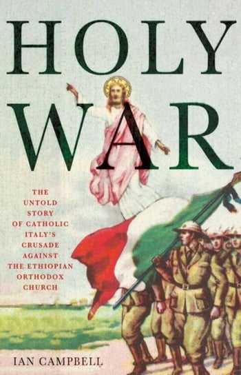 Holy War. The Untold Story of Catholic Italys Crusade Against the Ethiopian Orthodox Church Campbell Ian