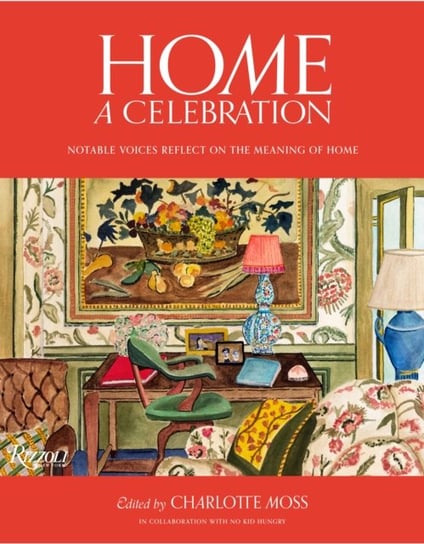 Home: A Celebration: Notable Voices Reflect on the Meaning of Home Charlotte Moss