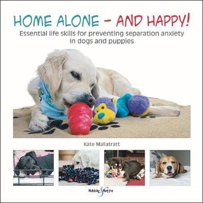 Home alone and happy!: Essential life skills for preventing separation anxiety in dogs and puppies Mallatratt Kate