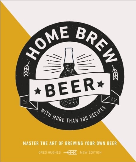 Home Brew Beer: Master the Art of Brewing Your Own Beer Greg Hughes