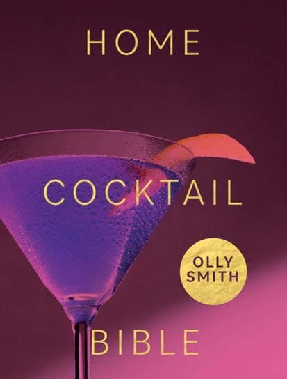 Home Cocktail Bible. Every Cocktail Recipe Youll Ever Need - Over 200 Classics and New Inventions Olly Smith