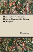 Home Duties For Wives And Mothers, Illustrated By Women Of Scripture Donaldson