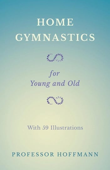 Home Gymnastics - For Young and Old - With 59 Illustrations Hoffmann Professor