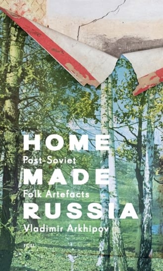 Home Made Russia: Post-Soviet Folk Artefacts Vladimir Arkhipov