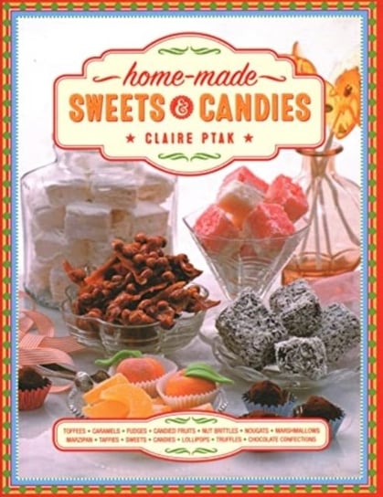 Home-made Sweets & Candies: 150 traditional treats to make, shown step by step: sweets, candies, toffees, caramels, fudges, candied fruits, nut brittles, nougats, marzipan, marshmallows, taffies, lollipops, truffles and chocolate confections Claire Ptak