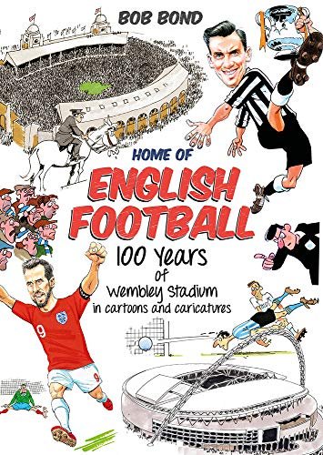 Home of English Football. 100 Years of Wembley Stadium in Cartoons and Caricatures Bond Bob