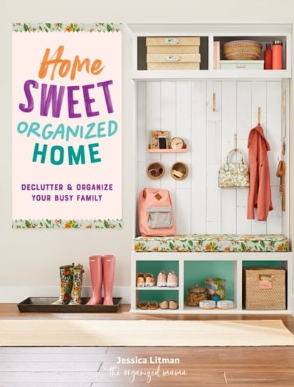 Home Sweet Organized Home: Declutter & Organize Your Busy Family Jessica Litman