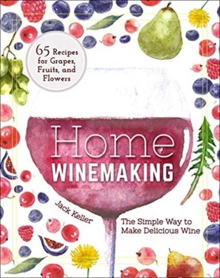 Home Winemaking: The Simple Way to Make Delicious Wine Jack B. Keller