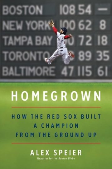 Homegrown How the Red Sox Built a Champion from the Ground Up Alex Speier