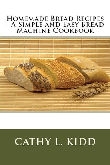 Homemade Bread Recipes - A Simple and Easy Bread Machine Cookbook Kidd Cathy